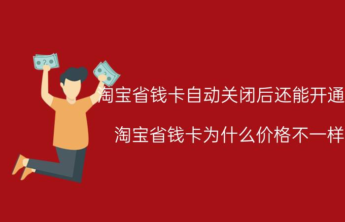 淘宝省钱卡自动关闭后还能开通吗 淘宝省钱卡为什么价格不一样？